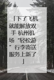 下了飞机就能解放双手 杭州机场“轻松游”行李寄送服务上新了