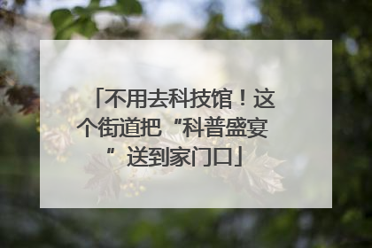 不用去科技馆！这个街道把“科普盛宴”送到家门口