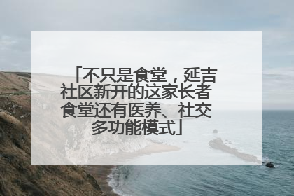 不只是食堂，延吉社区新开的这家长者食堂还有医养、社交多功能模式
