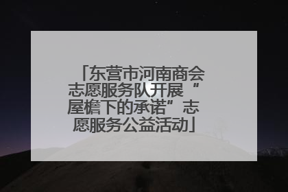 东营市河南商会志愿服务队开展“屋檐下的承诺”志愿服务公益活动