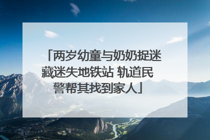 两岁幼童与奶奶捉迷藏迷失地铁站 轨道民警帮其找到家人