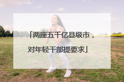 两座五千亿县级市，对年轻干部提要求