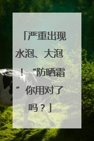 严重出现水泡、大泡！“防晒霜”你用对了吗？
