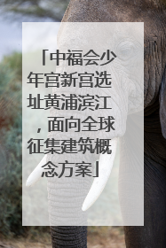 中福会少年宫新宫选址黄浦滨江，面向全球征集建筑概念方案