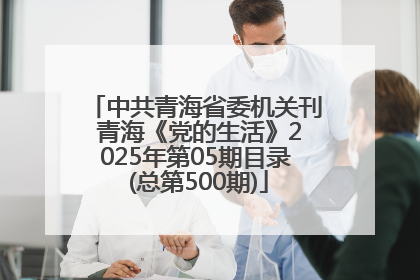 中共青海省委机关刊 青海《党的生活》2025年第05期目录 (总第500期)