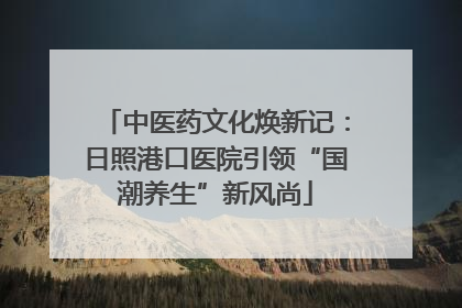 中医药文化焕新记：日照港口医院引领“国潮养生”新风尚