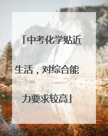 中考化学贴近生活，对综合能力要求较高