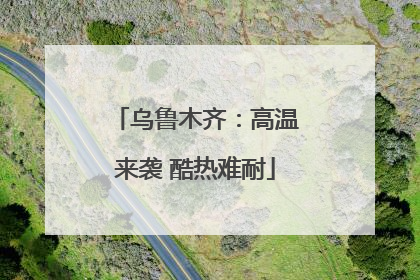 乌鲁木齐：高温来袭 酷热难耐