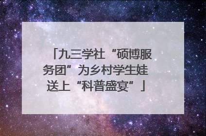 九三学社“硕博服务团”为乡村学生娃送上“科普盛宴”