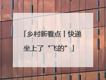 乡村新看点丨快递坐上了“飞的”