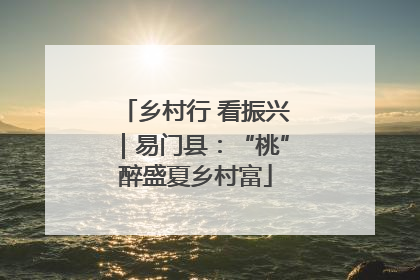 乡村行 看振兴｜易门县：“桃”醉盛夏乡村富
