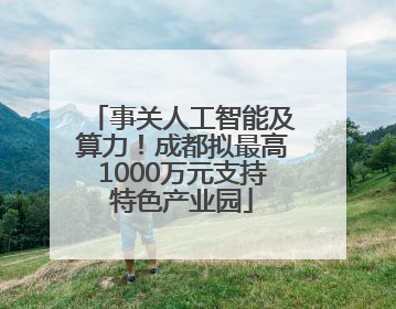 事关人工智能及算力！成都拟最高1000万元支持特色产业园