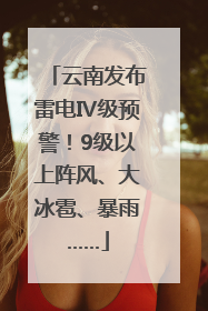 云南发布雷电Ⅳ级预警！9级以上阵风、大冰雹、暴雨……