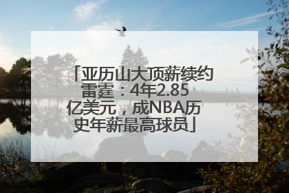 亚历山大顶薪续约雷霆：4年2.85亿美元，成NBA历史年薪最高球员