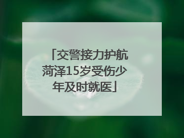 交警接力护航 菏泽15岁受伤少年及时就医