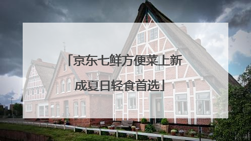 京东七鲜方便菜上新 成夏日轻食首选