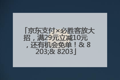 京东支付×必胜客放大招，满29元立减10元，还有机会免单！& 8203;& 8203