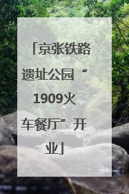 京张铁路遗址公园“1909火车餐厅”开业