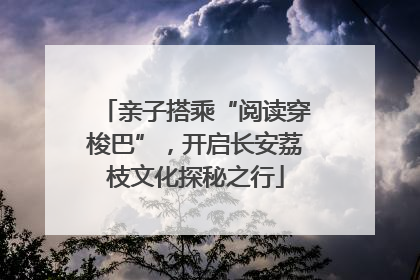 亲子搭乘“阅读穿梭巴”，开启长安荔枝文化探秘之行