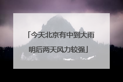 今天北京有中到大雨 明后两天风力较强