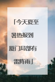 今天夏至暑热报到 厦门局部有雷阵雨