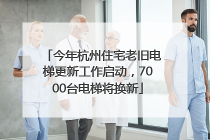 今年杭州住宅老旧电梯更新工作启动，7000台电梯将换新