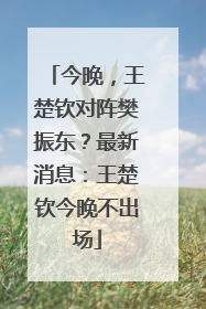 今晚，王楚钦对阵樊振东？最新消息：王楚钦今晚不出场