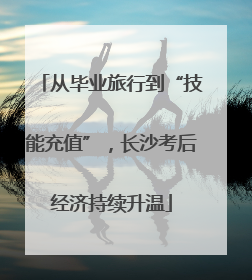 从毕业旅行到“技能充值”，长沙考后经济持续升温