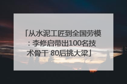 从水泥工匠到全国劳模：李修启带出100名技术骨干 80后挑大梁