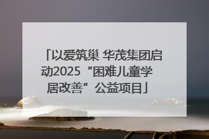 以爱筑巢 华茂集团启动2025“困难儿童学居改善”公益项目
