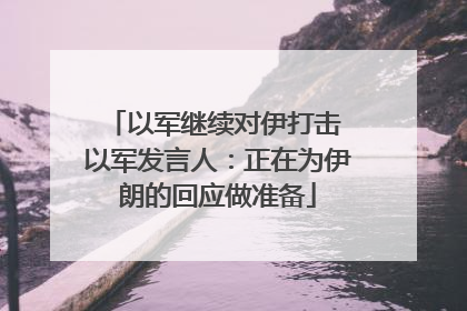 以军继续对伊打击 以军发言人：正在为伊朗的回应做准备