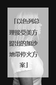 以色列总理接受美方提出的加沙地带停火方案