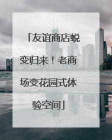 友谊商店蜕变归来！老商场变花园式体验空间