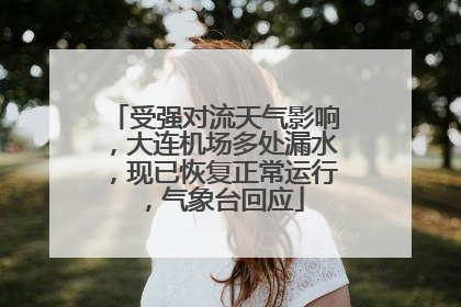 受强对流天气影响，大连机场多处漏水，现已恢复正常运行，气象台回应