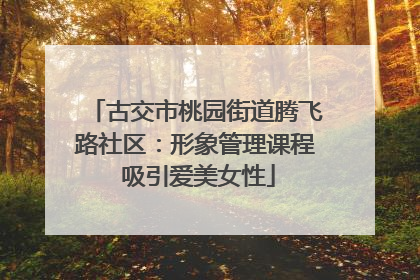 古交市桃园街道腾飞路社区：形象管理课程 吸引爱美女性