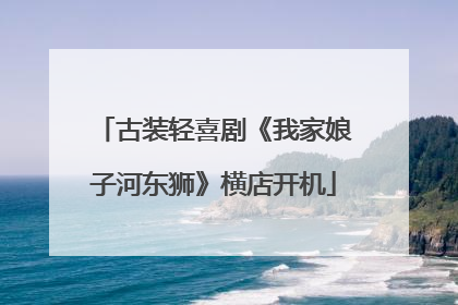 古装轻喜剧《我家娘子河东狮》横店开机