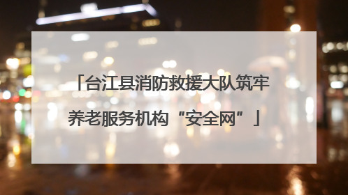 台江县消防救援大队筑牢养老服务机构“安全网”