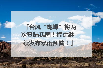 台风“蝴蝶”将两次登陆我国！福建继续发布暴雨预警！