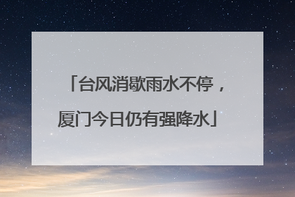 台风消歇雨水不停，厦门今日仍有强降水