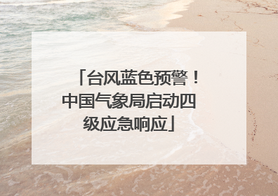 台风蓝色预警！中国气象局启动四级应急响应