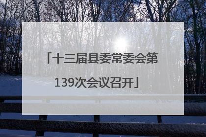 十三届县委常委会第139次会议召开