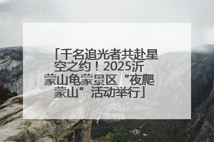 千名追光者共赴星空之约！2025沂蒙山龟蒙景区“夜爬蒙山”活动举行