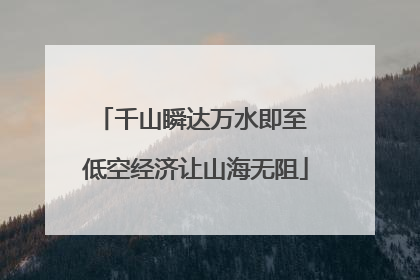 千山瞬达万水即至 低空经济让山海无阻
