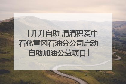 升升自助 涓涓积爱中石化黄冈石油分公司启动自助加油公益项目