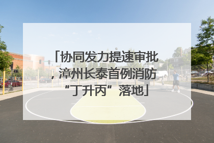 协同发力提速审批，漳州长泰首例消防“丁升丙”落地
