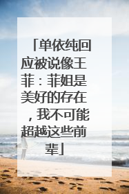 单依纯回应被说像王菲：菲姐是美好的存在，我不可能超越这些前辈