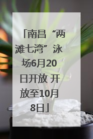 南昌“两滩七湾”泳场6月20日开放 开放至10月8日