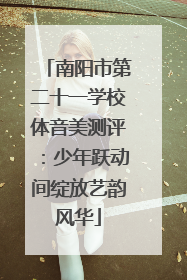 南阳市第二十一学校体音美测评：少年跃动间绽放艺韵风华