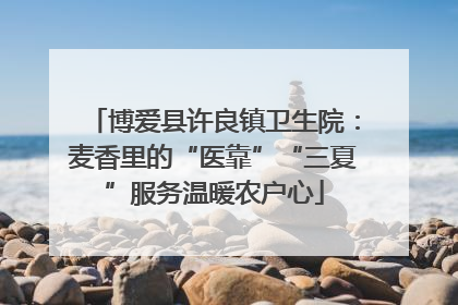 博爱县许良镇卫生院：麦香里的“医靠”“三夏”服务温暖农户心