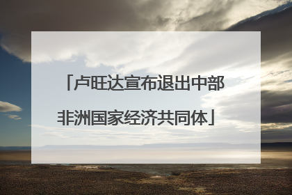 卢旺达宣布退出中部非洲国家经济共同体